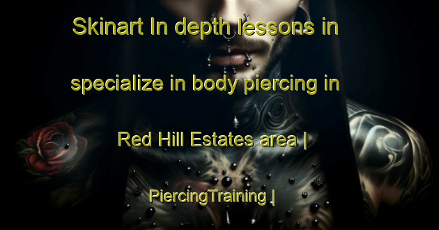Skinart In-depth lessons in specialize in body piercing in Red Hill Estates area | PiercingTraining | PiercingClasses | SkinartTraining-United States